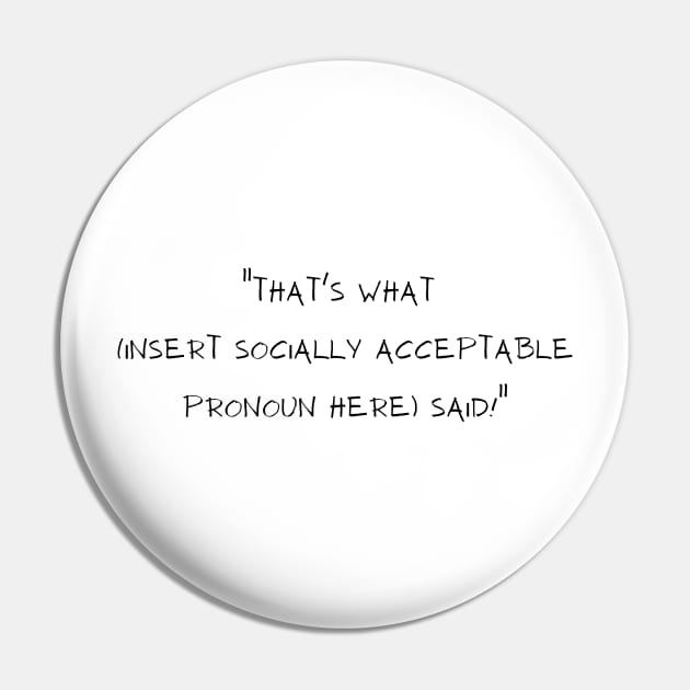 That's what (insert socially acceptable pronoun here) said.  Funny gag gift the office Pin by Flawless Designs