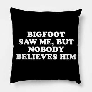 Bigfoot Saw Me But Nobody Believes Him Pillow