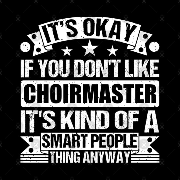 It's Okay If You Don't Like Choirmaster It's Kind Of A Smart People Thing Anyway Choirmaster Lover by Benzii-shop 