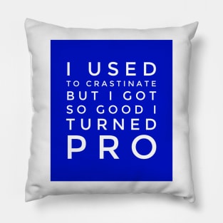 I used to crastinate but got so good I went pro Pillow