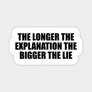 The longer the explanation the bigger the lie Magnet