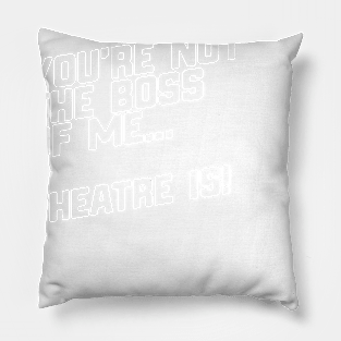 You're Not The Boss Of Me...Theatre Is! Pillow