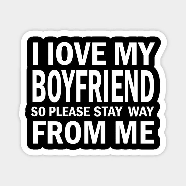 I Love My Boyfriend So Please Stay Away From Me Magnet by FERRAMZ