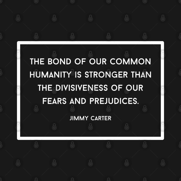 Jimmy Carter Quote: "The Bond of our Common Humanity..." by History Tees