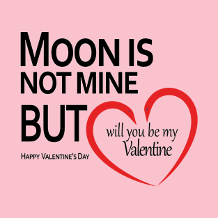 Moon is not mine, but will you be my valentine T-Shirt