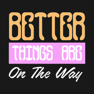 better things are on the way T-Shirt