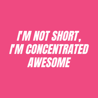 I'm not short, I'm concentrated awesome T-Shirt