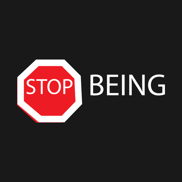 STOP BEING by billionexciter