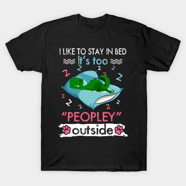 Discover I Like To Stay In Bed It_s Too Peopley Outside Funny Saurus - Dinosaur - T-Shirt