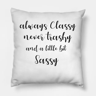 Always classy never trashy and a little bit sassy Pillow