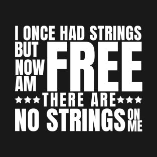 I once had strings but now am free, there are no strings on me T-Shirt