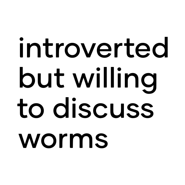 introverted but willing to discuss worms by Eugene and Jonnie Tee's