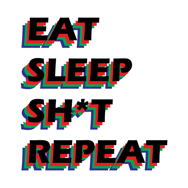 EAT, SLEEP, SH*T, REPEAT by jevondake