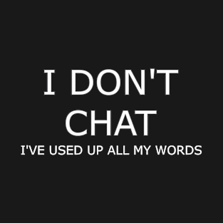 I Don T Chat I Ve Used Up All My Words T-Shirt