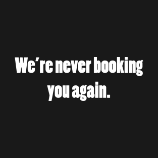 Never booking you again T-Shirt