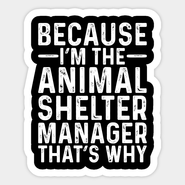 Because I'M The Animal Shelter Manager That's Why - Professional Humor - Sticker | TeePublic Because I'M The Animal Shelter Manager That's Why - Professional Humor - Sticker | TeePublic