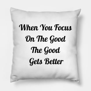 When You Focus On Good The Good Gets Better Pillow