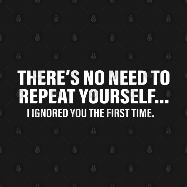 There's No Need To Repeat Yourself I Ignored You The First Time by anonshirt