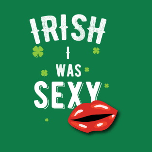 IRISH I Was Sexy Funny St Patricks Day Pun T-Shirt