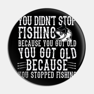 You didn't Fishing because you got old you got old because you stopped Fishing Pin