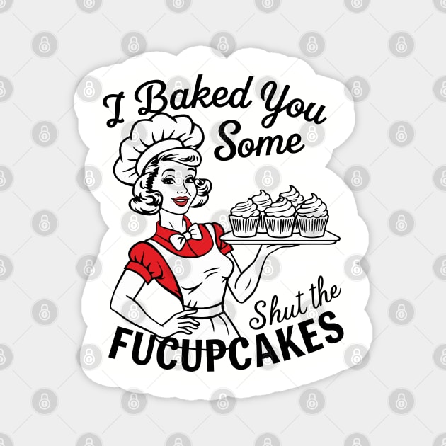 I Baked You Some Shut The Fucupcakes Magnet by Anticorporati