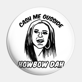 Cash Me Ousside Howbow Dah Meme Pin