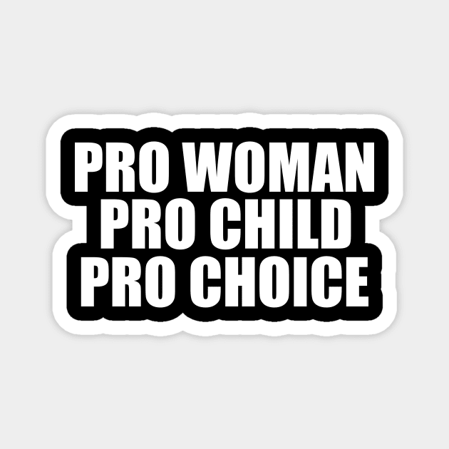 Pro Woman Pro Child Pro Choice Magnet by epiclovedesigns