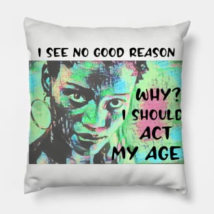 I see no good reason WHY I should act my age Pillow