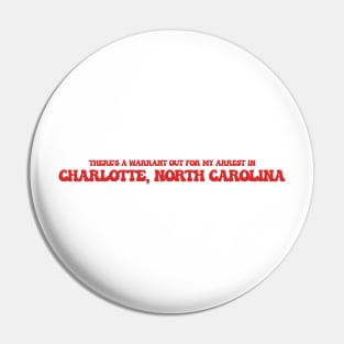 There's a warrant out for my arrest in Charlotte, North Carolina Pin