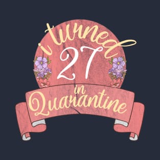 i turned 27 in quarantine flower T-Shirt