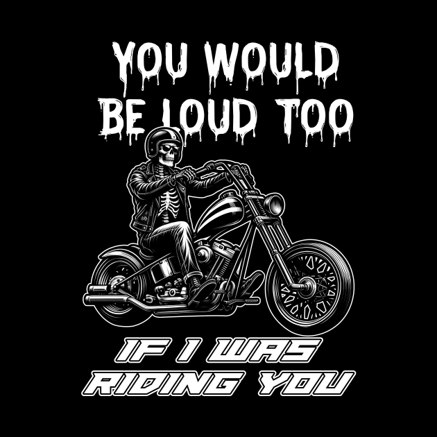 Funny Skull You Would Be Loud Too If I Was Riding You Biker by Che Tam CHIPS