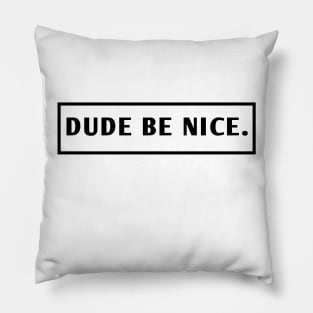 Dude Be Nice Pillow