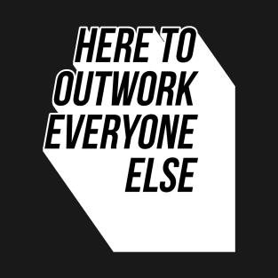 Here To Outwork Everyone Else - Motivational Calligraphy Art. T-Shirt