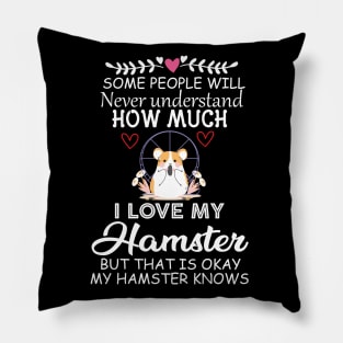 Some People Will Never Understand how Much I Love My Hamster but That Is Okay My Hamster Knows - Cute Funny Quote Gift Idea for Hamster Lovers and Owners Pillow