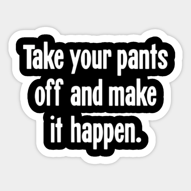 Take Your Pants Off And Make It Happen Misheard Lyrics Sticker Teepublic Take Your Pants Off And Make It Happen Misheard Lyrics Sticker Teepublic