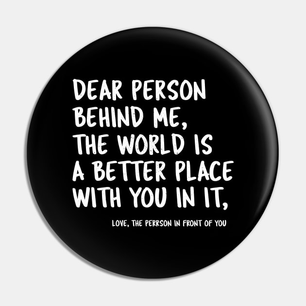 Dear Person Behind Me The World Is A Better Place With You Pin by tasnimtees