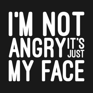 I'm Not Angry It's Just My Face - Funny Sayings T-Shirt