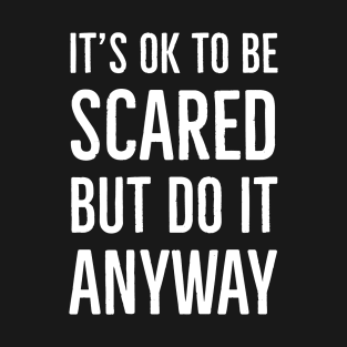 It's Ok To Be Scared But Do It Anyway T-Shirt