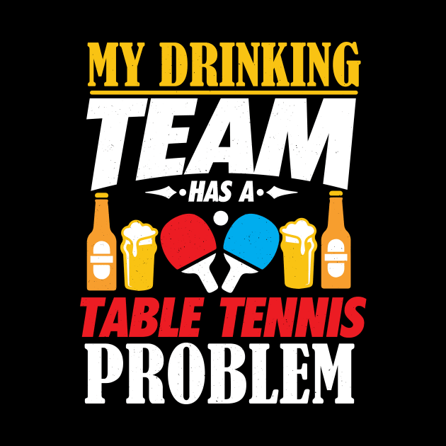 My Drinking Team Has A Table Tennis Problem Shirt by biNutz