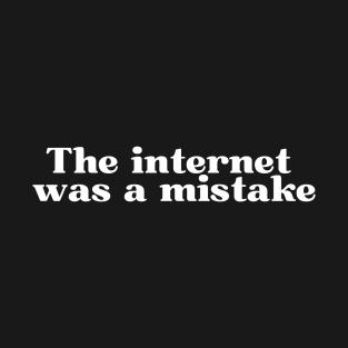 The Internet Was a Mistake T-Shirt