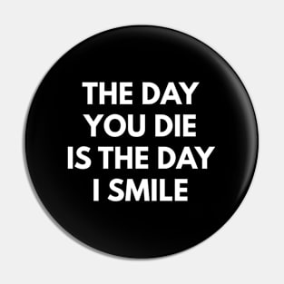 The Day You Die Is The Day I Smile Pin