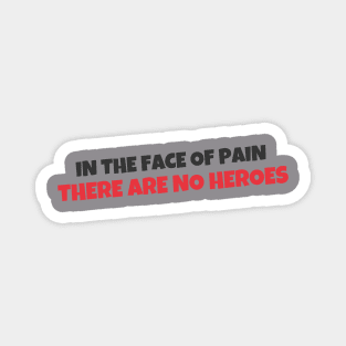 Quote - "In the face of pain there are no heroes" Magnet