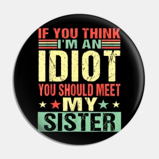 If You Think I'm An Idiot You Should Meet My Sister Pin