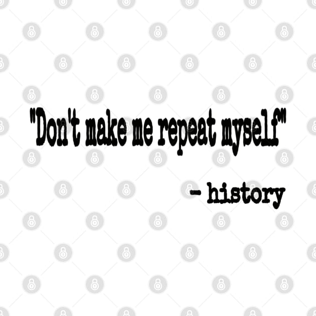 "Don't Make Me Repeat Myself." ~ History - Black - Front by SubversiveWare