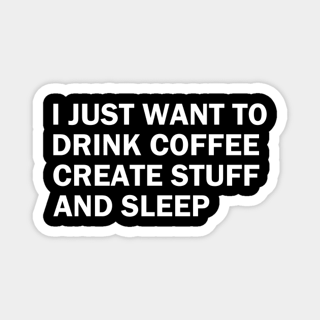 I just want to drink coffee, create stuff and sleep Magnet by sktees