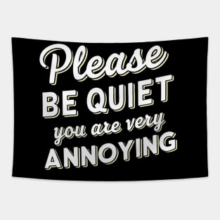 please be quiet you are very annoying Tapestry