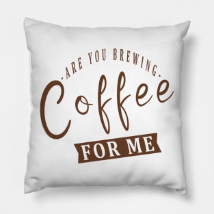 Are You Brewing Coffee For Me Pillow