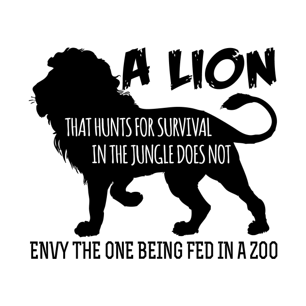 A lion that hunts for survival in the jungle does not envy the one being fed in the zoo by shopbudgets