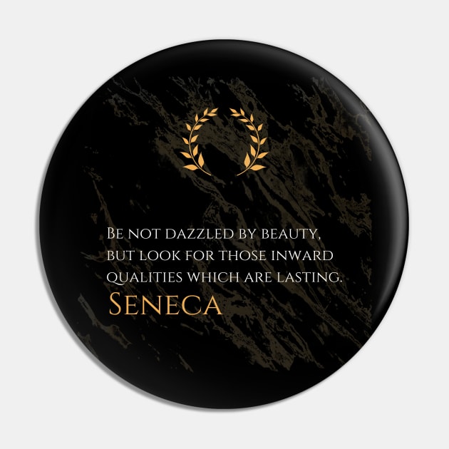 Seeking Lasting Qualities: 'Be not dazzled by beauty, but look for those inward qualities which are lasting.' -Seneca Design Pin by Dose of Philosophy