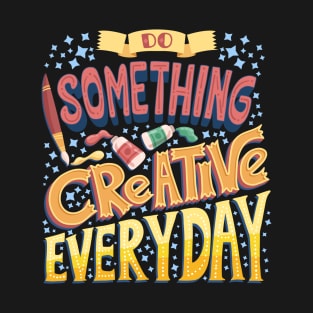 Do Something Creative Everyday. T-Shirt